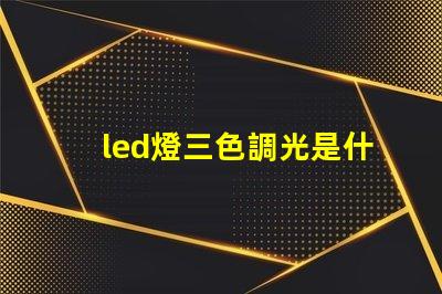 led燈三色調光是什么意思 led燈帶3000k是什么顏色